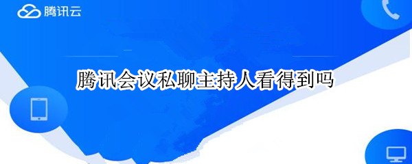 腾讯会议私聊主持人看得到吗