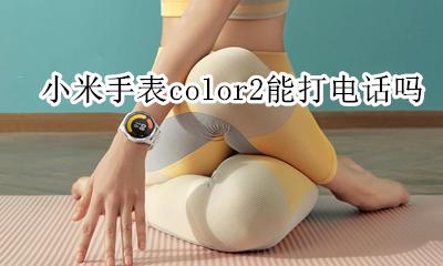 小米手表color2能打电话吗 小米手表color可以连接两台手机么