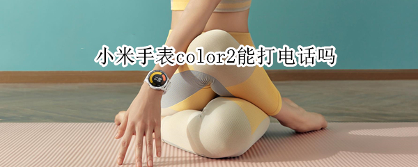 小米手表color2能打电话吗
