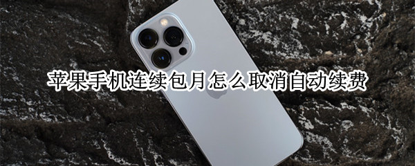 苹果手机连续包月怎么取消自动续费