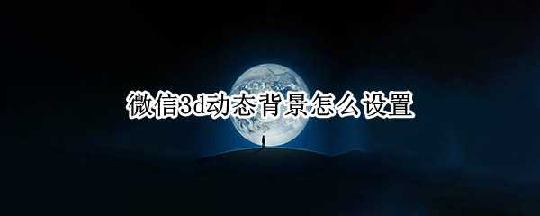 微信3d动态背景怎么设置