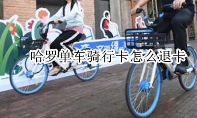 哈罗单车骑行卡怎么退卡 哈罗单车的骑行卡怎么退