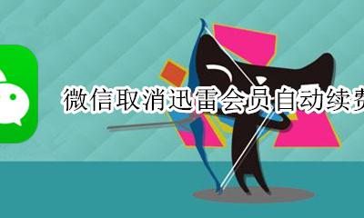 微信取消迅雷会员自动续费 迅雷怎么取消微信自动续费?