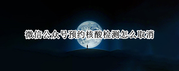 微信公众号预约核酸检测怎么取消