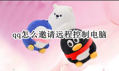 qq怎么邀请对方远程 qq怎么邀请远程控制电脑