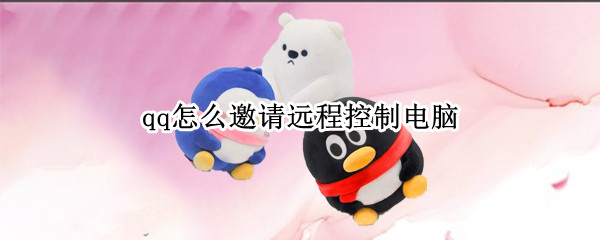 qq怎么邀请远程控制电脑