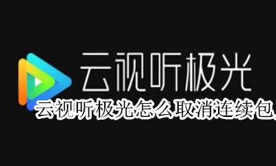 云视听极光怎么取消连续包月 云极光视听会员续费怎么取消
