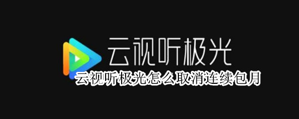 云视听极光怎么取消连续包月