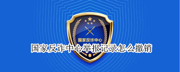 国家反诈中心举报记录怎么撤销