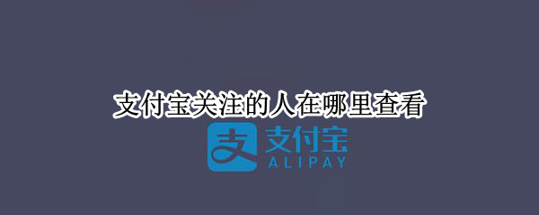 支付宝关注的人在哪里查看