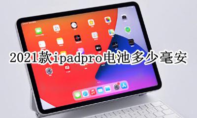 2021款ipadpro电池多少毫安 2021款ipadpro多大毫安电池