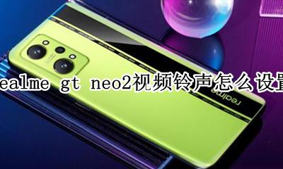 realme视频铃声怎么设置方法 realme gt neo2视频铃声怎么设置