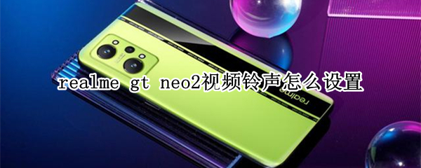 realme gt neo2视频铃声怎么设置