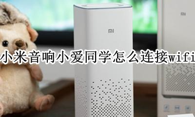 小米音响小爱同学怎么连接手机 小米音响小爱同学怎么连接wifi