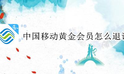 中国移动黄金会员怎么退订 如何退订中国移动黄金会员