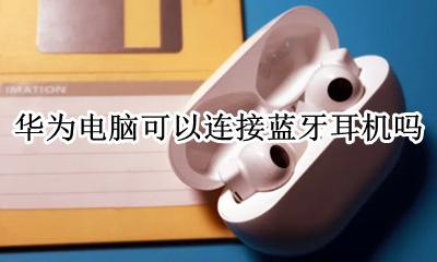 华为电脑怎么连接蓝牙耳机 华为电脑可以连接蓝牙耳机吗