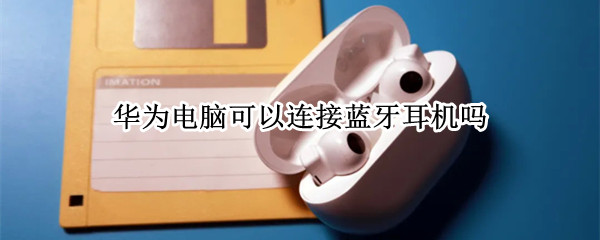 华为电脑可以连接蓝牙耳机吗