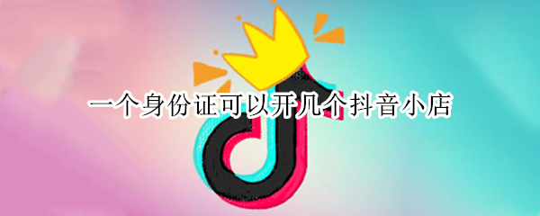一个身份证可以开几个抖音小店