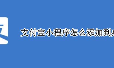 支付宝小程序怎么添加到桌面 支付宝小程序如何添加到手机桌面