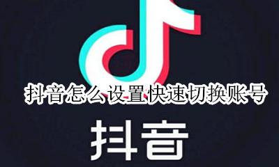 怎么在抖音切换账号 抖音怎么设置快速切换账号