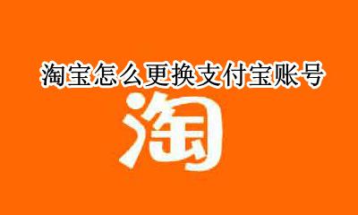 淘宝怎么更换支付宝账号 淘宝支付如何更换支付宝账号