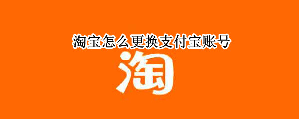 淘宝怎么更换支付宝账号