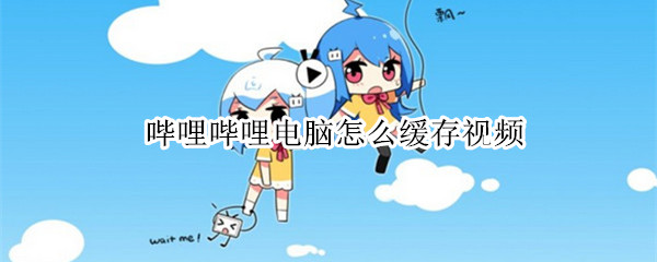 哔哩哔哩电脑怎么缓存视频