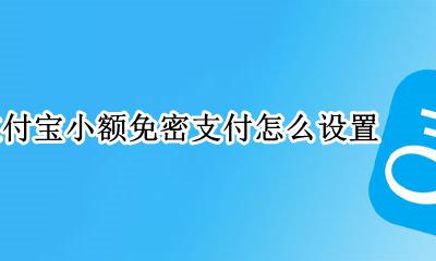 支付宝小额免密支付怎么设置 支付宝免密小额支付在哪里设置