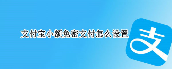 支付宝小额免密支付怎么设置