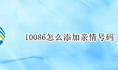 10086怎么添加亲情号码 移动号码亲情号如何添加号码