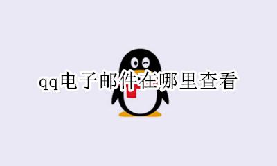 qq电子邮件在哪里查看 怎么查看qq的电子邮件
