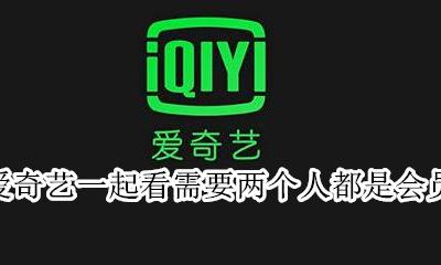 爱奇艺会员不能两个人同时用吗 爱奇艺一起看需要两个人都是会员吗