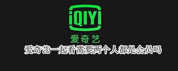 爱奇艺一起看需要两个人都是会员吗