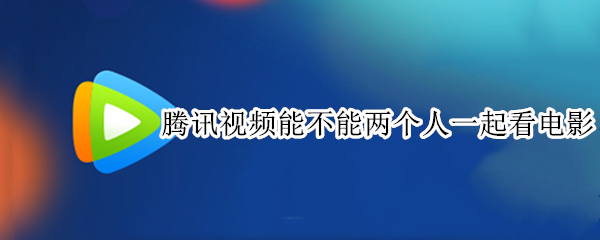 腾讯视频能不能两个人一起看电影