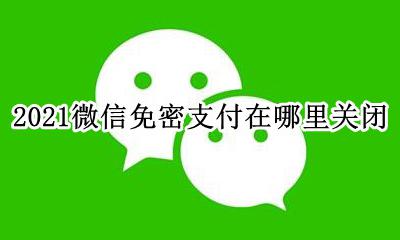 2021微信免密支付在哪里关闭 2021微信免密支付在哪里设置