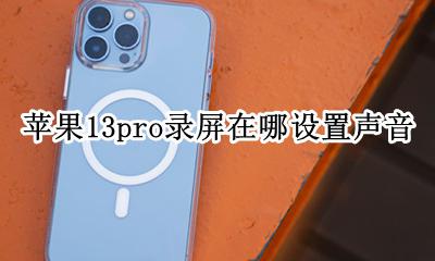 苹果13pro在哪里设置录屏 苹果13pro录屏在哪设置声音