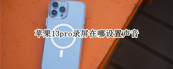 苹果13pro录屏在哪设置声音