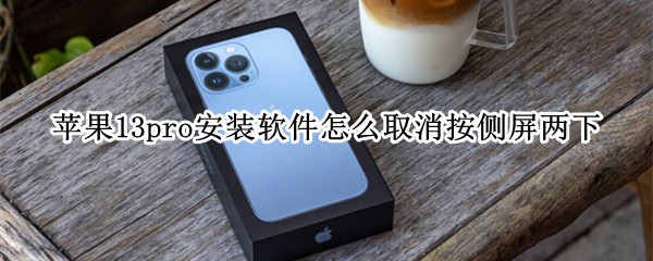 苹果13pro安装软件怎么取消按侧屏两下