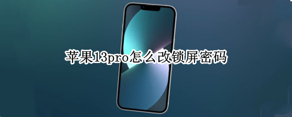 苹果13pro怎么改锁屏密码