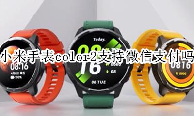 小米手表color2支持微信支付吗 小米手表color2能不能微信支付