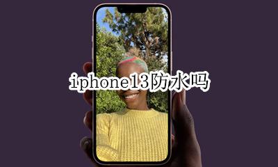 iphone13防水吗 iphone13有防水吗
