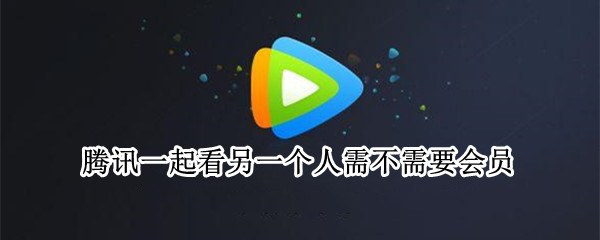 腾讯一起看另一个人需不需要会员