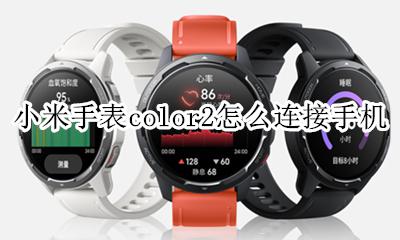 小米手表color2怎么连接手机 小米手表color连接不上小米穿戴