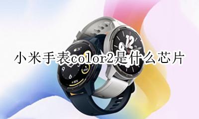 小米手表color2是什么芯片 小米手表color2和华为gt2