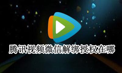 腾讯视频微信解绑授权在哪 腾讯视频绑定了微信怎么解绑