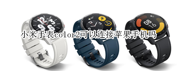 小米手表color2可以连接苹果手机吗