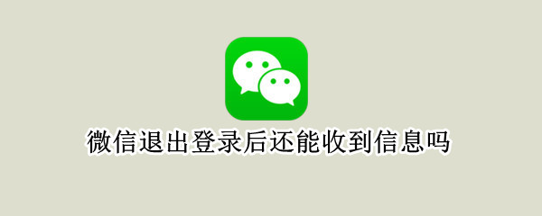 微信退出登录后还能收到信息吗