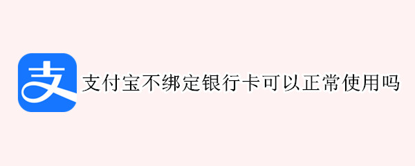 支付宝不绑定银行卡可以正常使用吗