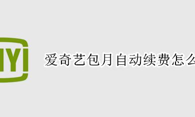 爱奇艺包月自动续费怎么取消 爱奇艺包月如何取消自动续费