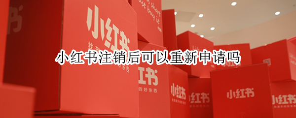 小红书注销后可以重新申请吗
